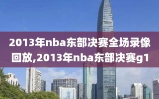 2013年nba东部决赛全场录像回放,2013年nba东部决赛g1