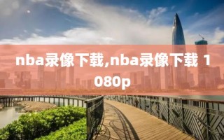 nba录像下载,nba录像下载 1080p