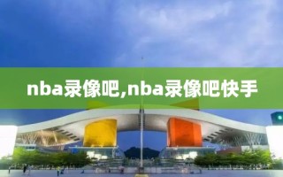 nba录像吧,nba录像吧快手