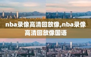 nba录像高清回放像,nba录像高清回放像国语