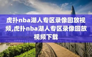 虎扑nba湖人专区录像回放视频,虎扑nba湖人专区录像回放视频下载