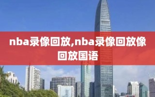 nba录像回放,nba录像回放像回放国语