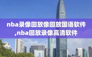 nba录像回放像回放国语软件,nba回放录像高清软件