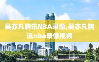 吴亦凡腾讯NBA录像,吴亦凡腾讯nba录像视频