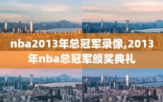 nba2013年总冠军录像,2013年nba总冠军颁奖典礼