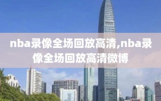 nba录像全场回放高清,nba录像全场回放高清微博