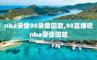 nba录像98录像回放,98直播吧nba录像回放