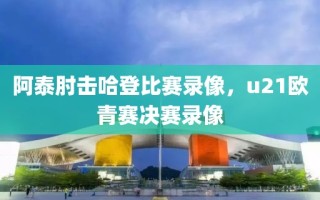 阿泰肘击哈登比赛录像，u21欧青赛决赛录像