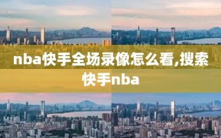 nba快手全场录像怎么看,搜索快手nba