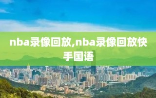 nba录像回放,nba录像回放快手国语