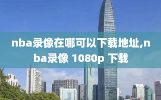 nba录像在哪可以下载地址,nba录像 1080p 下载