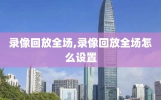 录像回放全场,录像回放全场怎么设置