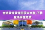 全场录像录像回放中文版,下载全场录像免费