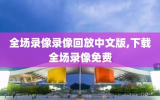 全场录像录像回放中文版,下载全场录像免费