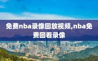 免费nba录像回放视频,nba免费回看录像