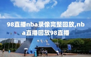 98直播nba录像完整回放,nba直播回放98直播