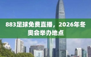 883足球免费直播，2026年冬奥会举办地点