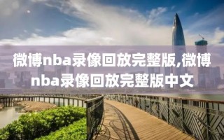 微博nba录像回放完整版,微博nba录像回放完整版中文