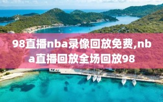 98直播nba录像回放免费,nba直播回放全场回放98