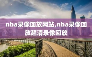 nba录像回放网站,nba录像回放超清录像回放