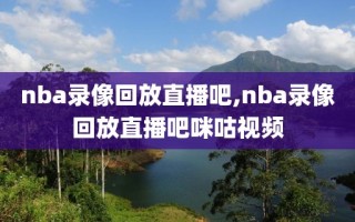 nba录像回放直播吧,nba录像回放直播吧咪咕视频