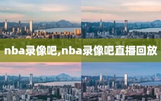 nba录像吧,nba录像吧直播回放