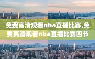 免费高清观看nba直播比赛,免费高清观看nba直播比赛四节