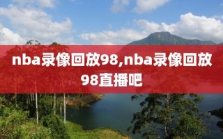 nba录像回放98,nba录像回放98直播吧