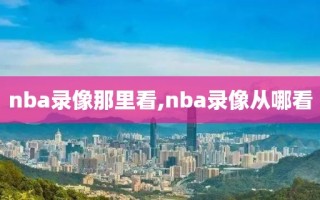 nba录像那里看,nba录像从哪看