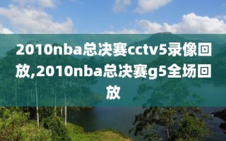 2010nba总决赛cctv5录像回放,2010nba总决赛g5全场回放