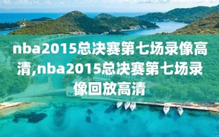 nba2015总决赛第七场录像高清,nba2015总决赛第七场录像回放高清