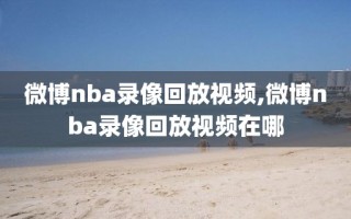 微博nba录像回放视频,微博nba录像回放视频在哪