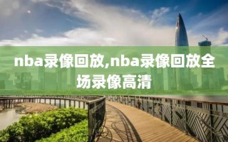 nba录像回放,nba录像回放全场录像高清