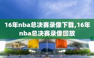 16年nba总决赛录像下载,16年nba总决赛录像回放