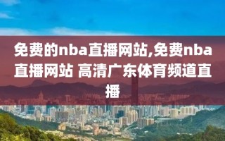 免费的nba直播网站,免费nba直播网站 高清广东体育频道直播