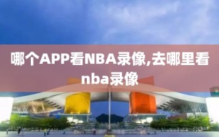 哪个APP看NBA录像,去哪里看nba录像