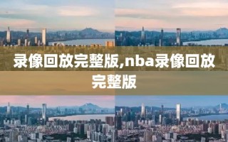 录像回放完整版,nba录像回放完整版