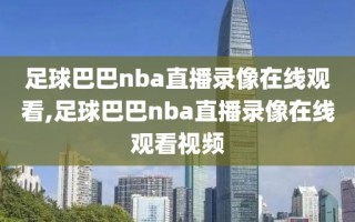 足球巴巴nba直播录像在线观看,足球巴巴nba直播录像在线观看视频