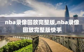 nba录像回放完整版,nba录像回放完整版快手