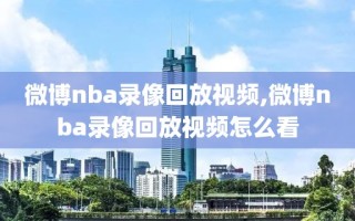 微博nba录像回放视频,微博nba录像回放视频怎么看