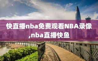 快直播nba免费观看NBA录像,nba直播快鱼