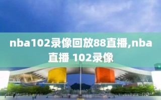 nba102录像回放88直播,nba直播 102录像