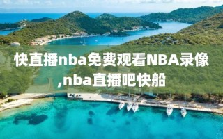 快直播nba免费观看NBA录像,nba直播吧快船