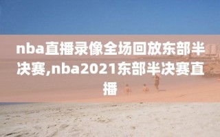 nba直播录像全场回放东部半决赛,nba2021东部半决赛直播