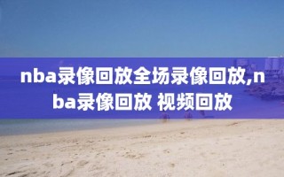 nba录像回放全场录像回放,nba录像回放 视频回放