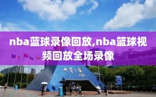 nba蓝球录像回放,nba篮球视频回放全场录像