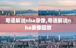 粤语解说nba录像,粤语解说nba录像回放