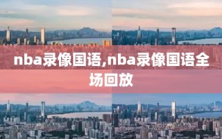 nba录像国语,nba录像国语全场回放