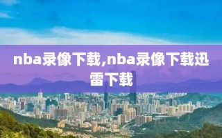 nba录像下载,nba录像下载迅雷下载