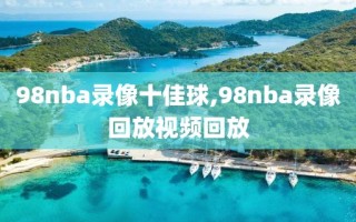 98nba录像十佳球,98nba录像回放视频回放